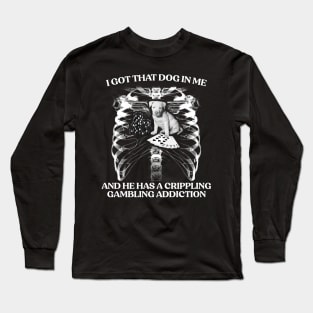 I Got That Dog In Me And He Has A Crippling Gambling Addiction Long Sleeve T-Shirt